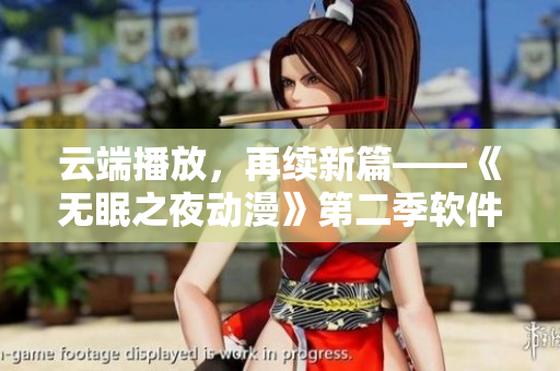 云端播放，再续新篇——《无眠之夜动漫》第二季软件在线观看
