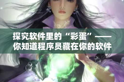 探究软件里的“彩蛋”——你知道程序员藏在你的软件里哪些小秘密？
