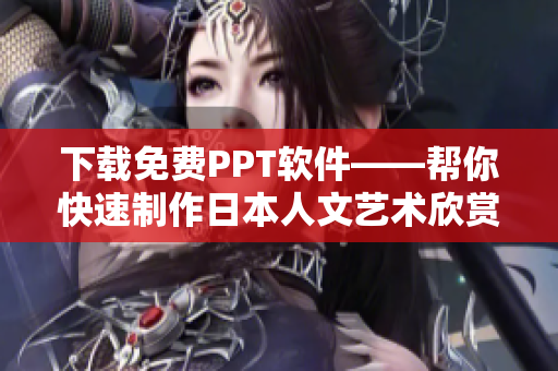 下载免费PPT软件——帮你快速制作日本人文艺术欣赏幻灯片