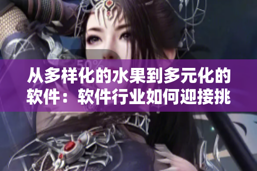 从多样化的水果到多元化的软件：软件行业如何迎接挑战与变革