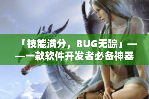 「技能满分，BUG无踪」——一款软件开发者必备神器