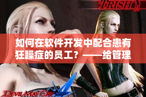 如何在软件开发中配合患有狂躁症的员工？——给管理者的建议