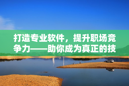 打造专业软件，提升职场竞争力——助你成为真正的技术高手