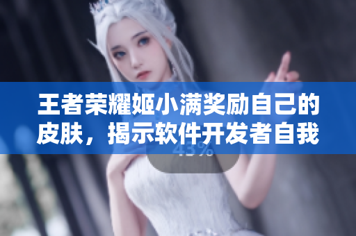 王者荣耀姬小满奖励自己的皮肤，揭示软件开发者自我激励策略