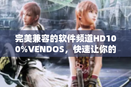 完美兼容的软件频道HD100%VENDOS，快速让你的电脑变身工作高手！