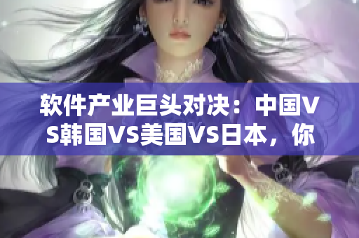 软件产业巨头对决：中国VS韩国VS美国VS日本，你猜谁能笑到最后？