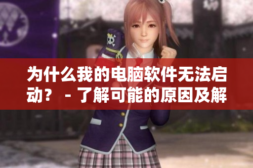 为什么我的电脑软件无法启动？ - 了解可能的原因及解决方案