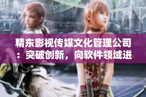 精东影视传媒文化管理公司：突破创新，向软件领域进军!