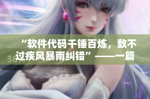 “软件代码千锤百炼，敌不过疾风暴雨纠错”——一篇软件开发者的心路历程