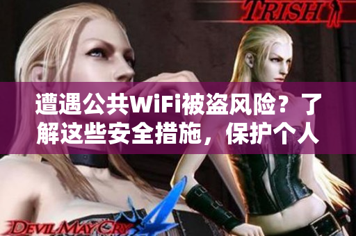 遭遇公共WiFi被盗风险？了解这些安全措施，保护个人信息！