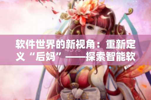软件世界的新视角：重新定义“后妈”——探索智能软件管理的未来