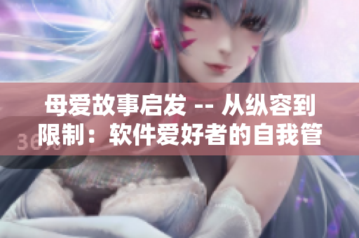母爱故事启发 -- 从纵容到限制：软件爱好者的自我管理。