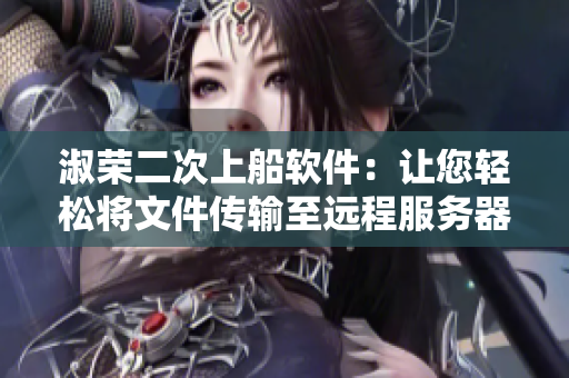 淑荣二次上船软件：让您轻松将文件传输至远程服务器