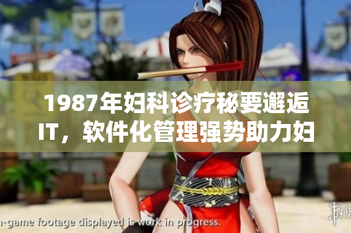 1987年妇科诊疗秘要邂逅IT，软件化管理强势助力妇科医疗！