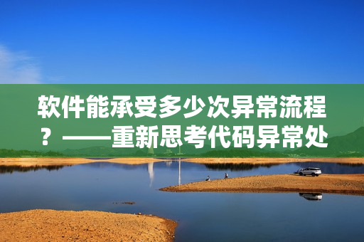 软件能承受多少次异常流程？——重新思考代码异常处理问题