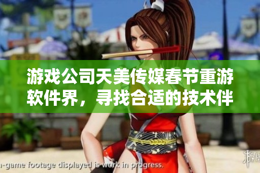 游戏公司天美传媒春节重游软件界，寻找合适的技术伴侣孟孟