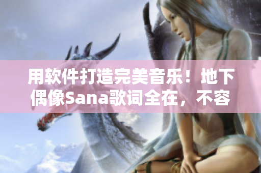 用软件打造完美音乐！地下偶像Sana歌词全在，不容错过！