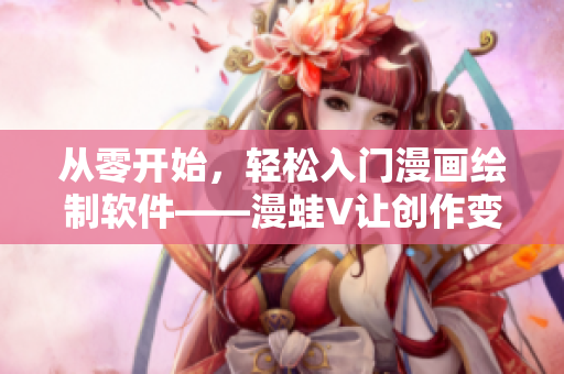 从零开始，轻松入门漫画绘制软件——漫蛙V让创作变得更简单
