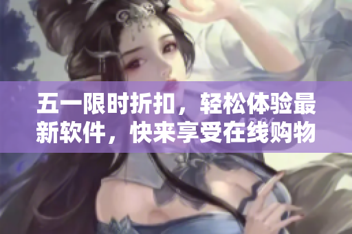 五一限时折扣，轻松体验最新软件，快来享受在线购物的乐趣！