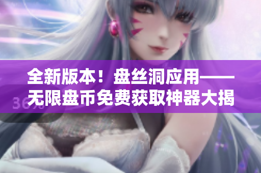 全新版本！盘丝洞应用——无限盘币免费获取神器大揭秘！