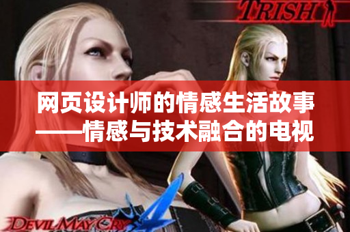 网页设计师的情感生活故事——情感与技术融合的电视剧推荐