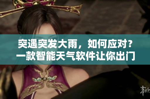 突遇突发大雨，如何应对？一款智能天气软件让你出门无忧