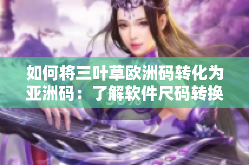 如何将三叶草欧洲码转化为亚洲码：了解软件尺码转换技巧