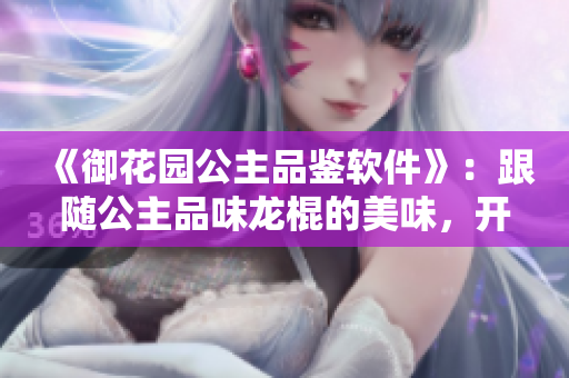《御花园公主品鉴软件》：跟随公主品味龙棍的美味，开启软件之旅