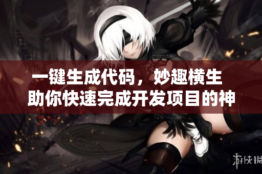 一键生成代码，妙趣横生  助你快速完成开发项目的神器