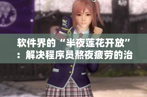 软件界的“半夜莲花开放”：解决程序员熬夜疲劳的治疗方法