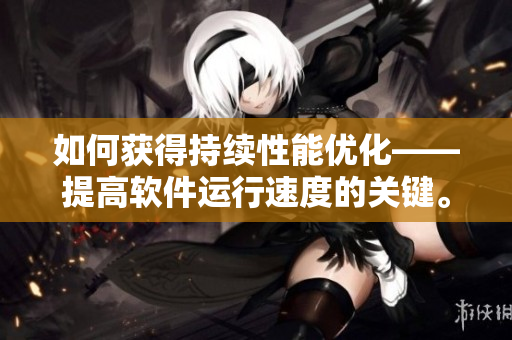 如何获得持续性能优化——提高软件运行速度的关键。