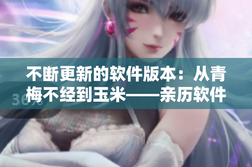 不断更新的软件版本：从青梅不经到玉米——亲历软件升级的变化