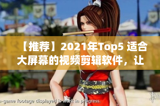 【推荐】2021年Top5 适合大屏幕的视频剪辑软件，让编辑游刃有余