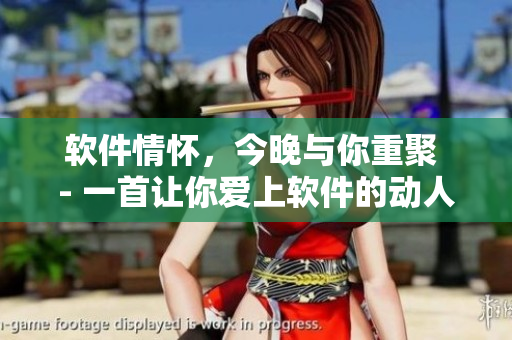 软件情怀，今晚与你重聚 - 一首让你爱上软件的动人歌曲
