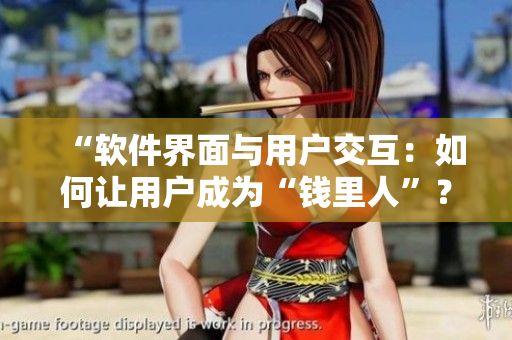 “软件界面与用户交互：如何让用户成为“钱里人”？”