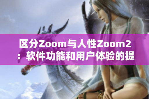 区分Zoom与人性Zoom2：软件功能和用户体验的提升