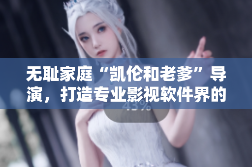 无耻家庭“凯伦和老爹”导演，打造专业影视软件界的新生代