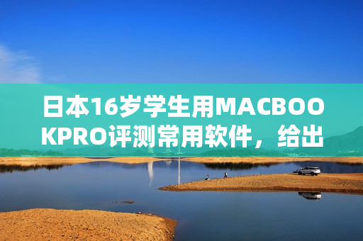 日本16岁学生用MACBOOKPRO评测常用软件，给出高效编辑秘籍