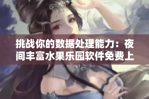 挑战你的数据处理能力：夜间丰富水果乐园软件免费上线！