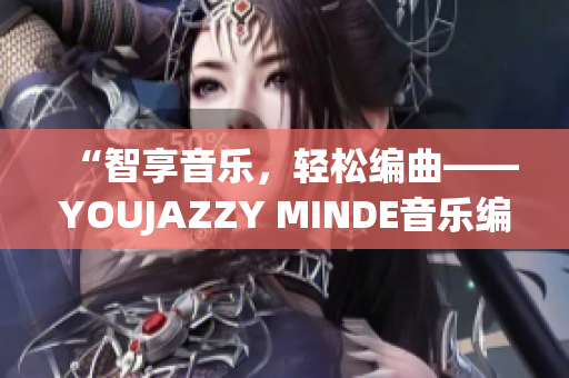“智享音乐，轻松编曲——YOUJAZZY MINDE音乐编曲软件”