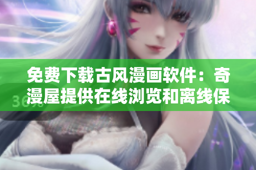 免费下载古风漫画软件：奇漫屋提供在线浏览和离线保存！