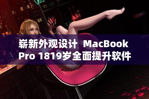 崭新外观设计  MacBook Pro 1819岁全面提升软件体验