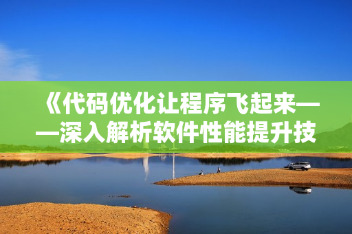 《代码优化让程序飞起来——深入解析软件性能提升技巧》