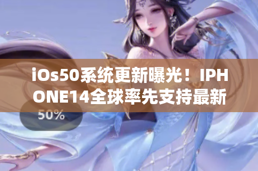 iOs50系统更新曝光！IPHONE14全球率先支持最新软件功能增强
