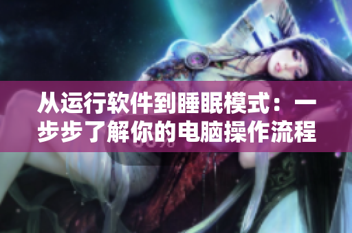 从运行软件到睡眠模式：一步步了解你的电脑操作流程
