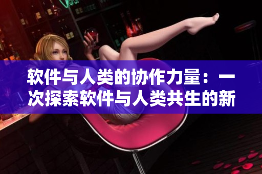 软件与人类的协作力量：一次探索软件与人类共生的新契机