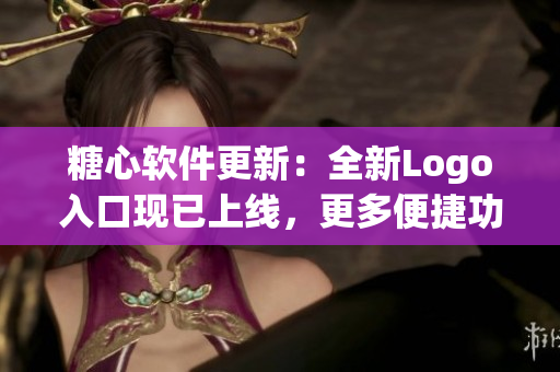 糖心软件更新：全新Logo入口现已上线，更多便捷功能等你来体验