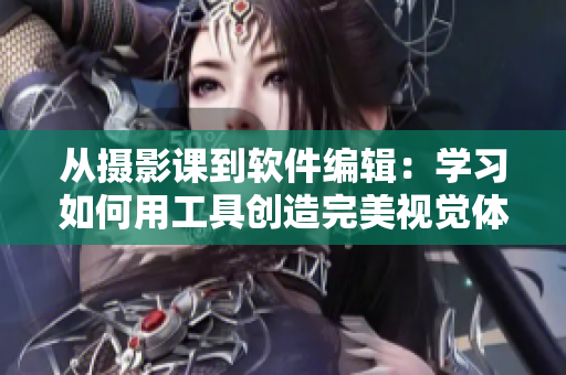 从摄影课到软件编辑：学习如何用工具创造完美视觉体验