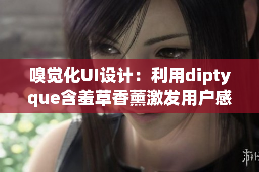 嗅觉化UI设计：利用diptyque含羞草香薰激发用户感官体验