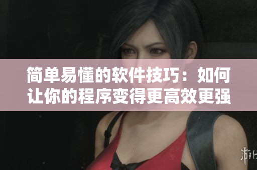 简单易懂的软件技巧：如何让你的程序变得更高效更强大